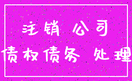 注销 公司_债权债务 处理