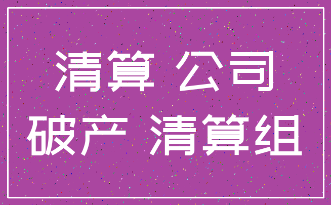 清算 公司_破产 清算组