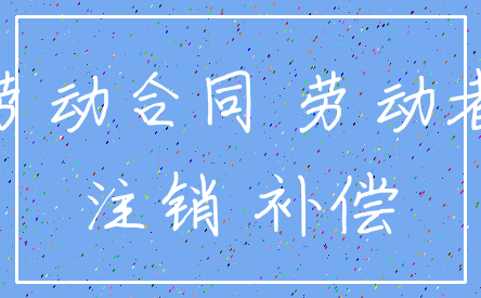 劳动合同 劳动者_注销 补偿