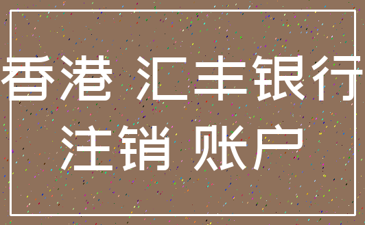 香港 汇丰银行_注销 账户