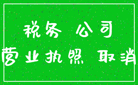 税务 公司_营业执照 取消