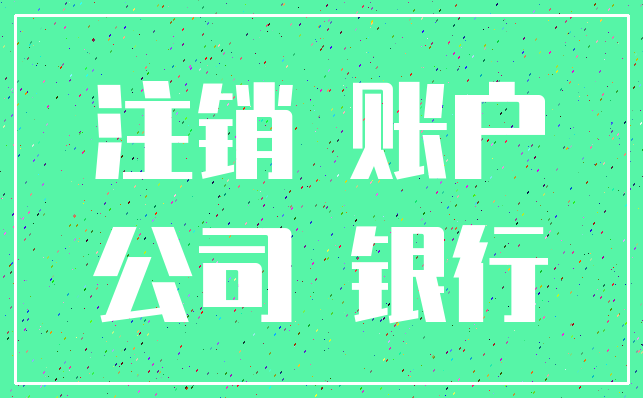 注销 账户_公司 银行