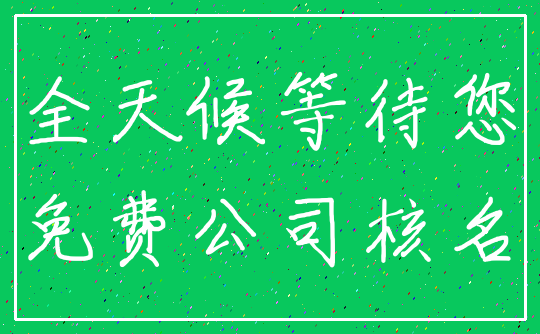 全天候等待您_免费公司核名