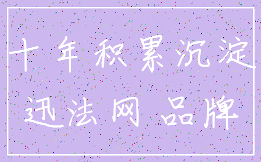十年积累沉淀_迅法网 品牌