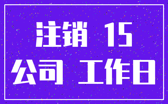 注销 15_公司 工作日