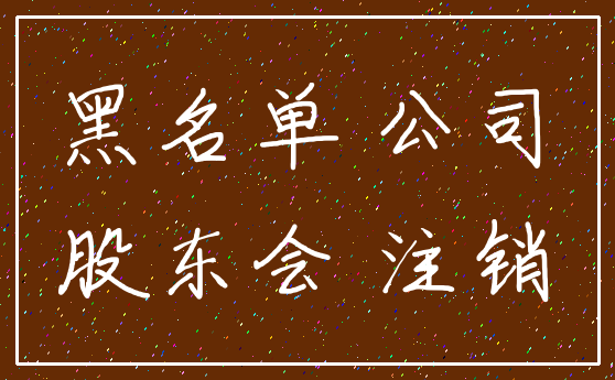 黑名单 公司_股东会 注销