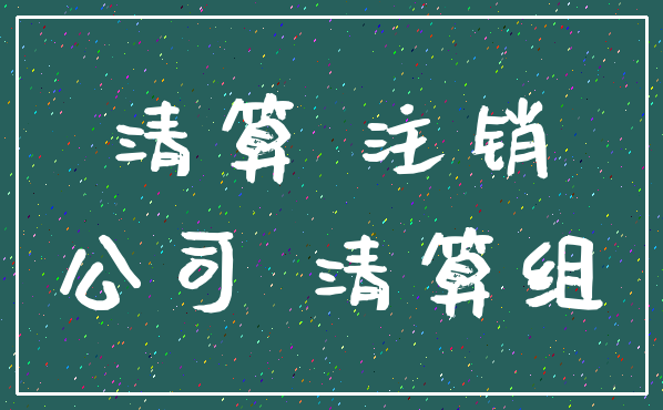 清算 注销_公司 清算组