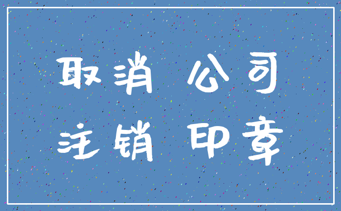 取消 公司_注销 印章