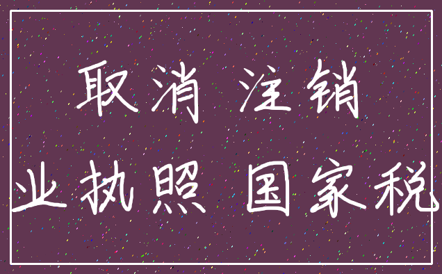取消 注销_营业执照 国家税收