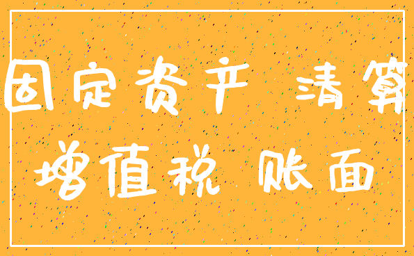 固定资产 清算_增值税 账面