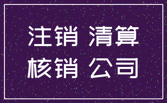 注销 清算_核销 公司