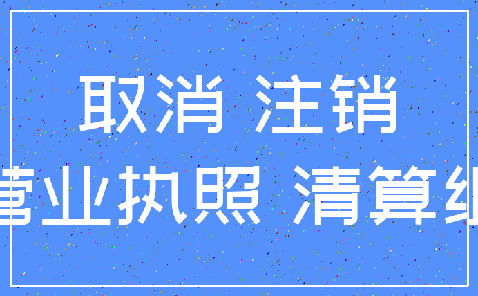 取消 注销_营业执照 清算组