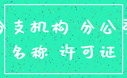 分支机构 分公司_名称 许可证