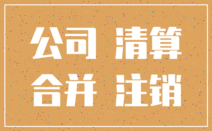 公司 清算_合并 注销