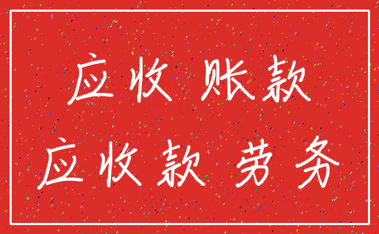 应收 账款_应收款 劳务