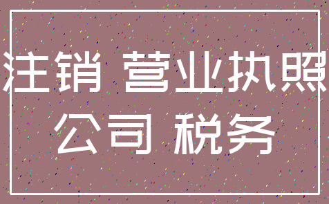注销 营业执照_公司 税务