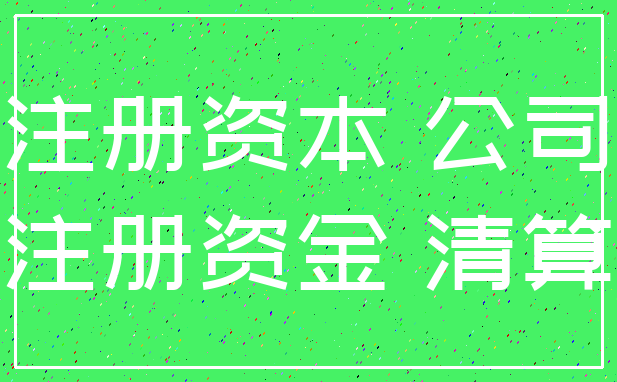 注册资本 公司_注册资金 清算