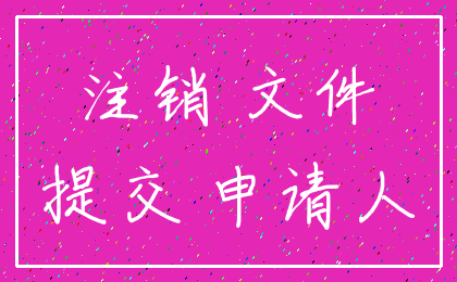 注销 文件_提交 申请人