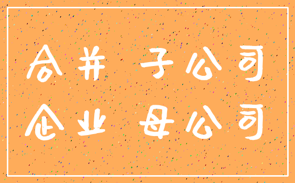 合并 子公司_企业 母公司