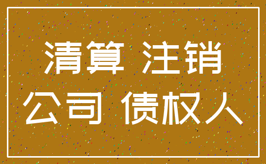 清算 注销_公司 债权人