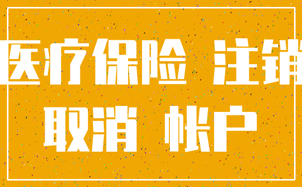 医疗保险 注销_取消 帐户