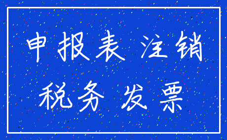 申报表 注销_税务 发票