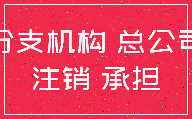 分支机构 总公司_注销 承担