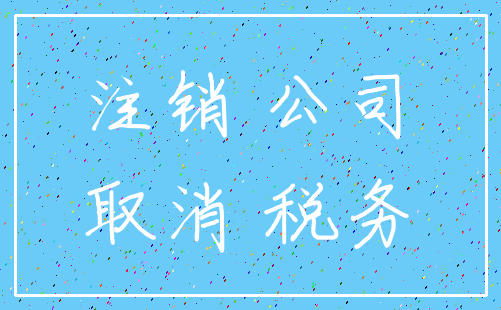 注销 公司_取消 税务