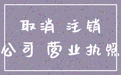 取消 注销_公司 营业执照