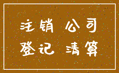 注销 公司_登记 清算