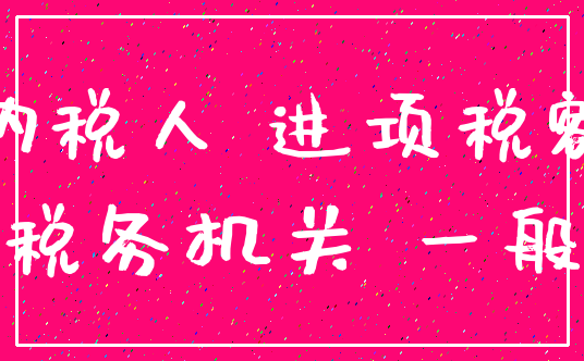 纳税人 进项税额_税务机关 一般