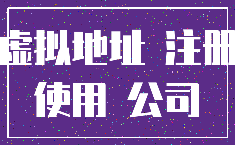 虚拟地址 注册_使用 公司