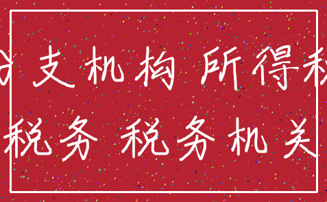 分支机构 所得税_税务 税务机关