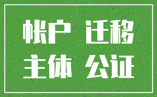 帐户 迁移_主体 公证