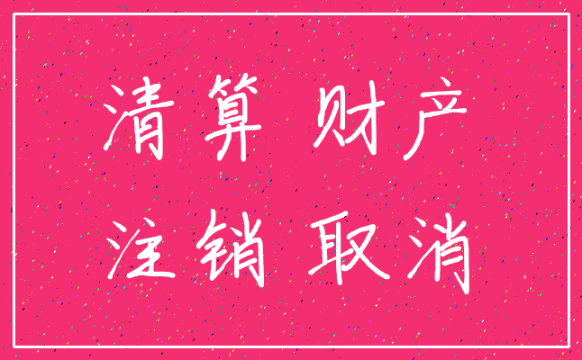 清算 财产_注销 取消