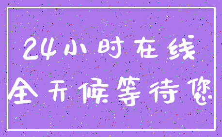 24小时在线_全天候等待您