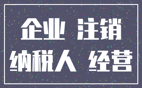 企业 注销_纳税人 经营