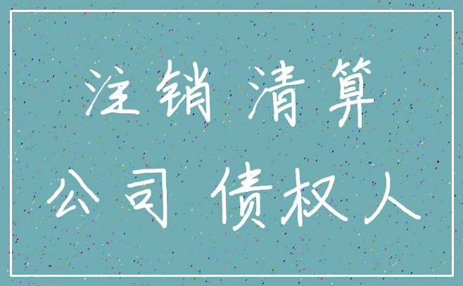 注销 清算_公司 债权人