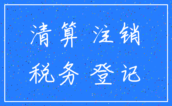 清算 注销_税务 登记