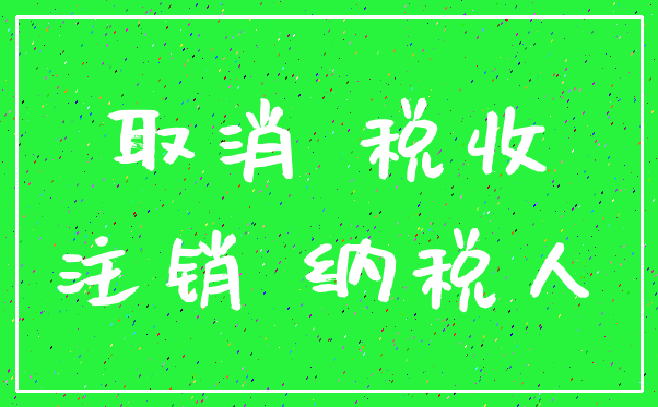 取消 税收_注销 纳税人