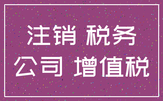 注销 税务_公司 增值税