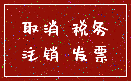 取消 税务_注销 发票