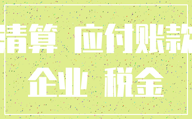 清算 应付账款_企业 税金
