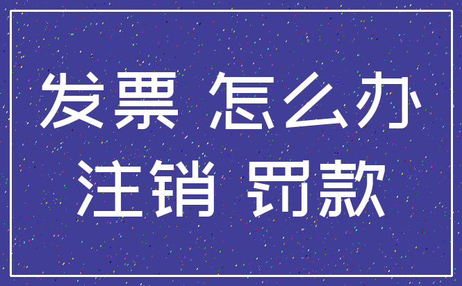 发票 怎么办_注销 罚款