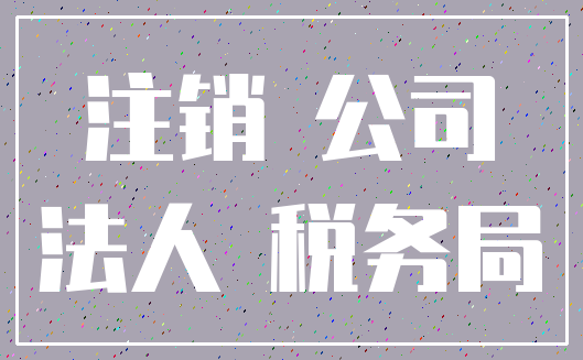 注销 公司_法人 税务局