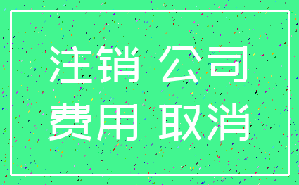注销 公司_费用 取消