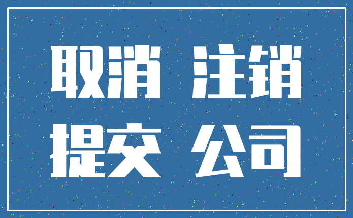 取消 注销_提交 公司