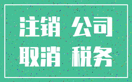 注销 公司_取消 税务