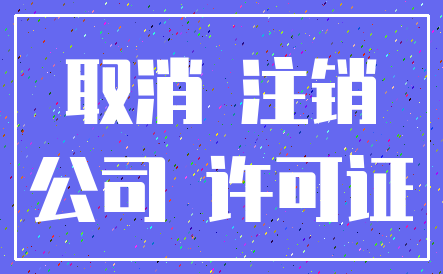 取消 注销_公司 许可证
