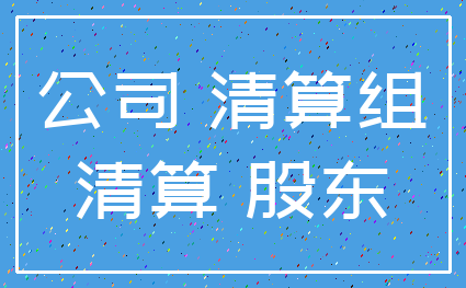 公司 清算组_清算 股东